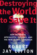 Destroying The World To Save It: Aum Shinrikyo, Apocalyptic Violence, And The New Global Terrorism