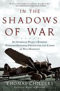 In The Shadows Of War: An American Pilot's Odyssey Through Occupied France And The Camps Of Nazi Germany