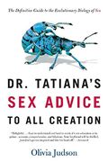 Dr. Tatiana's Sex Advice To All Creation: The Definitive Guide To The Evolutionary Biology Of Sex
