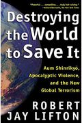 Destroying The World To Save It: Aum Shinrikyo, Apocalyptic Violence, And The New Global Terrorism