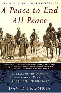 A Peace To End All Peace: The Fall Of The Ottoman Empire And The Creation Of The Modern Middle East A Peace To End All Peace: The Fall Of The Ottoman Empire And The Creation Of The Modern Middle East