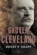 Grover Cleveland: The American Presidents Series: The 22nd And 24th President, 1885-1889 And 1893-1897