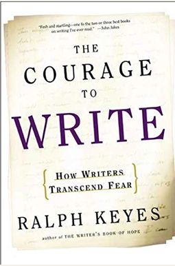 The Courage To Write: How Writers Transcend Fear The Courage To Write: How Writers Transcend Fear