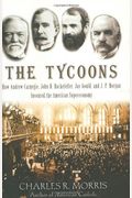 The Tycoons: How Andrew Carnegie, John D. Rockefeller, Jay Gould, And J. P. Morgan Invented The American Supereconomy
