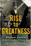 Rise To Greatness: Abraham Lincoln And America's Most Perilous Year