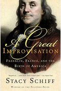 A Great Improvisation: Franklin, France, And The Birth Of America