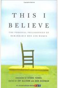 This I Believe: The Personal Philosophies Of Remarkable Men And Women