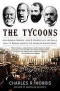 The Tycoons: How Andrew Carnegie, John D. Rockefeller, Jay Gould, And J. P. Morgan Invented The American Supereconomy