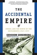 The Accidental Empire: Israel And The Birth Of The Settlements, 1967-1977
