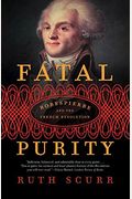 Fatal Purity: Robespierre And The French Revolution