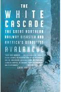 The White Cascade: The Great Northern Railway Disaster And America's Deadliest Avalanche