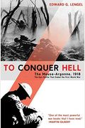 To Conquer Hell: The Meuse-Argonne, 1918, The Epic Battle That Ended The First World War