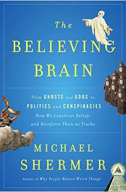 The Believing Brain: From Ghosts And Gods To Politics And Conspiracies---How We Construct Beliefs And Reinforce Them As Truths The Believing Brain: From Ghosts And Gods To Politics And Conspiracies---How We Construct Beliefs And Reinforce Them As Truths