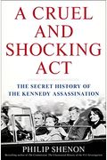 A Cruel And Shocking Act: The Secret History Of The Kennedy Assassination