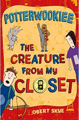Potterwookiee: The Creature from My Closet Potterwookiee: The Creature from My Closet