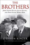 The Brothers: John Foster Dulles, Allen Dulles, And Their Secret World War