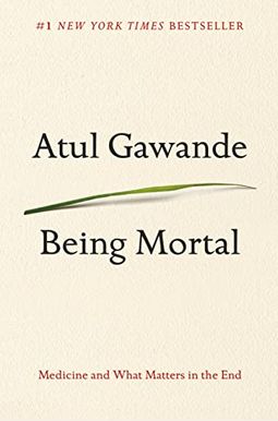Being Mortal: Medicine And What Matters In The End Being Mortal: Medicine And What Matters In The End