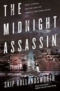 The Midnight Assassin: Panic, Scandal, And The Hunt For America's First Serial Killer