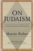 On Judaism: An Introduction To The Essence Of Judaism By One Of The Most Important Religious Thinkers Of The Twentieth Century