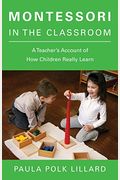 Montessori In The Classroom: A Teacher's Account Of How Children Really Learn