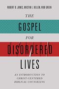 The Gospel For Disordered Lives: An Introduction To Christ-Centered Biblical Counseling