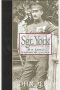 Sgt. York: His Life, Legend & Legacy: The Remarkable Untold Story Of Sgt. Alvin C. York