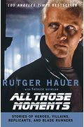 All Those Moments: Stories Of Heroes, Villains, Replicants, And Blade Runners