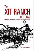 The Xit Ranch Of Texas: And The Early Days Of The Llano Estacado