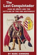The Last Conquistador: Juan De Onate And The Settling Of The Far Southwest