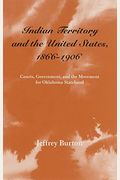 Indian Territory and the United States, 1866-1906, Volume 1: Courts, Government, and the Movement for Oklahoma Statehood