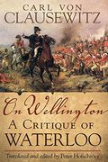 On Wellington: A Critique Of Waterloo (Campaigns And Commanders Series)