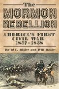 The Mormon Rebellion: America's First Civil War, 1857-1858