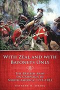 With Zeal And With Bayonets Only: The British Army On Campaign In North America, 1775-1783volume 19