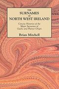 The Surnames Of North West Ireland. Concise Histories Of The Major Surnames Of Gaelic And Planter Origin