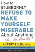 How to Stubbornly Refuse to Make Yourself Miserable about Anything