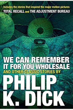 We Can Remember It For You Wholesale: And Other Classic Stories By Philip K. Dick