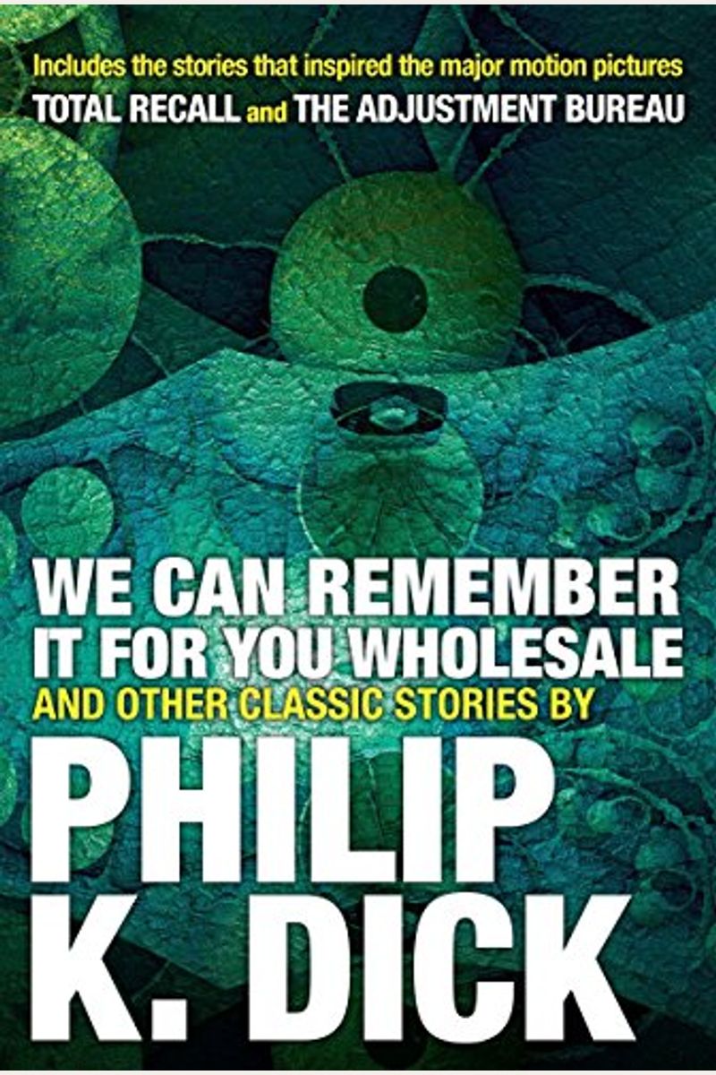 We Can Remember It For You Wholesale: And Other Classic Stories By Philip K. Dick