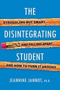 The Disintegrating Student: Struggling But Smart, Falling Apart, and How to Turn It Around