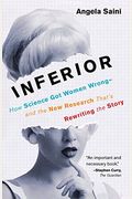 Inferior: How Science Got Women Wrong-And The New Research That's Rewriting The Story