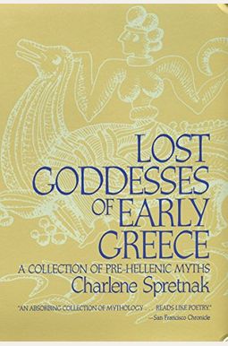 Lost Goddesses Of Early Greece: A Collection Of Pre-Hellenic Myths Lost Goddesses Of Early Greece: A Collection Of Pre-Hellenic Myths