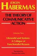 The Theory Of Communicative Action: Volume 2: Lifeword And System: A Critique Of Functionalist Reason