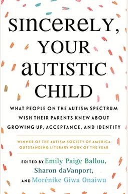 Sincerely, Your Autistic Child: What People on the Autism Spectrum Wish Their Parents Knew about Growing Up, Acceptance, and Identity