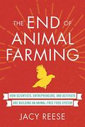 The End Of Animal Farming: How Scientists, Entrepreneurs, And Activists Are Building An Animal-Free Food System