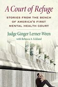A Court Of Refuge: Stories From The Bench Of America's First Mental Health Court