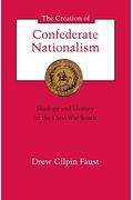 The Creation Of Confederate Nationalism: Ideology And Identity In The Civil War South