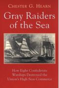 Gray Raiders Of The Sea: How Eight Confederate Warships Destroyed The Union's High Seas Commerce