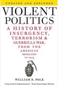 Violent Politics: A History Of Insurgency, Terrorism, And Guerrilla War, From The American Revolution To Iraq