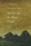 Not Hearing The Wood Thrush: Poems