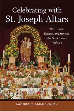 Celebrating with St. Joseph Altars: The History, Recipes, and Symbols of a New Orleans Tradition