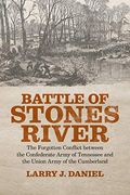 Battle Of Stones River: The Forgotten Conflict Between The Confederate Army Of Tennessee And The Union Army Of The Cumberland